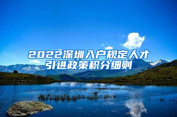 2022深圳入户规定人才引进政策积分细则