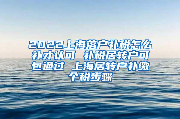 2022上海落户补税怎么补才认可 补税居转户可包通过 上海居转户补缴个税步骤