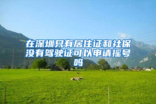 在深圳只有居住证和社保没有驾驶证可以申请摇号吗