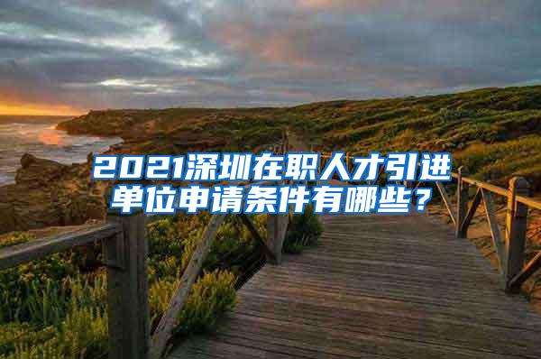 2021深圳在职人才引进单位申请条件有哪些？