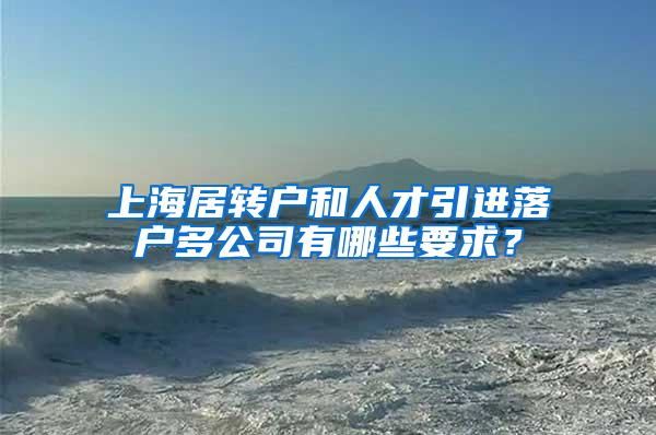 上海居转户和人才引进落户多公司有哪些要求？