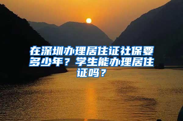 在深圳办理居住证社保要多少年？学生能办理居住证吗？