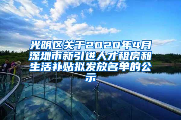 光明区关于2020年4月深圳市新引进人才租房和生活补贴拟发放名单的公示