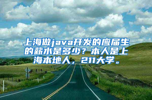 上海做java开发的应届生的薪水是多少？本人是上海本地人，211大学。