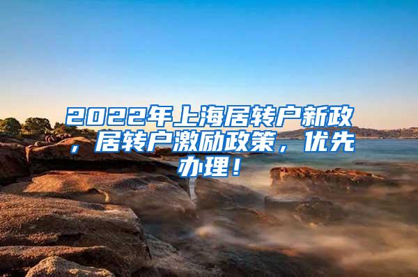 2022年上海居转户新政，居转户激励政策，优先办理！