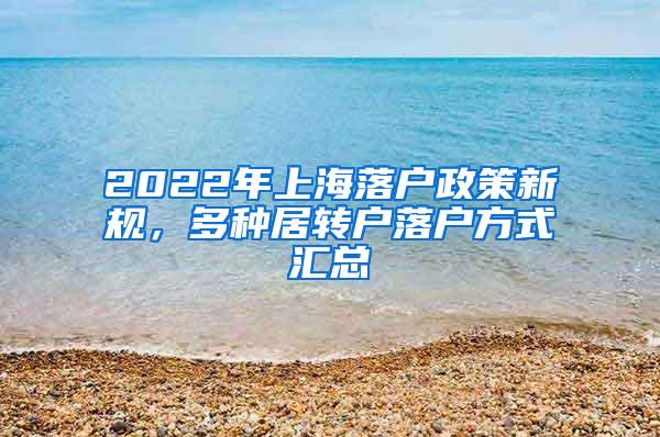 2022年上海落户政策新规，多种居转户落户方式汇总