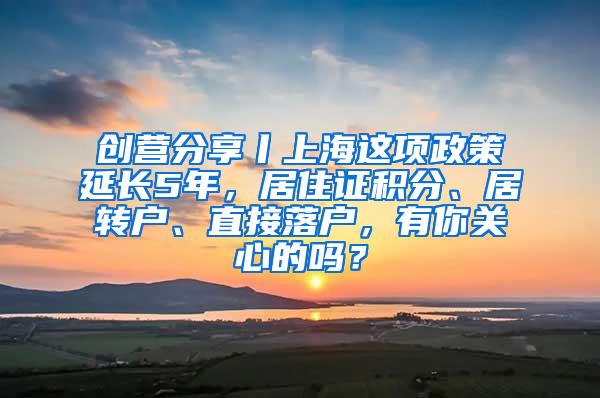 创营分享丨上海这项政策延长5年，居住证积分、居转户、直接落户，有你关心的吗？