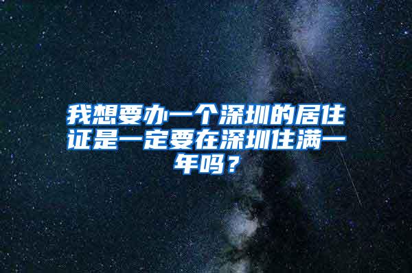 我想要办一个深圳的居住证是一定要在深圳住满一年吗？