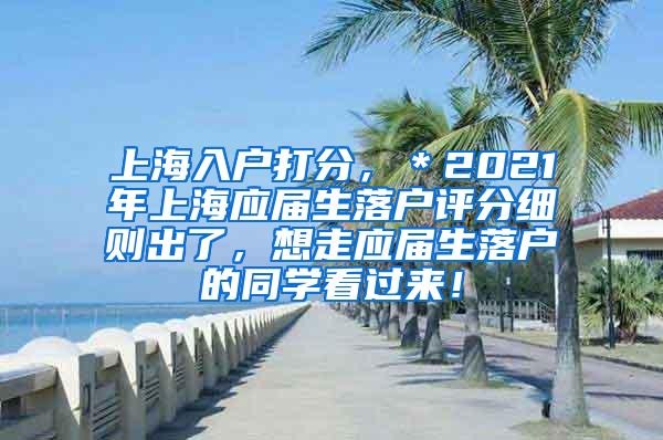 上海入户打分，＊2021年上海应届生落户评分细则出了，想走应届生落户的同学看过来！