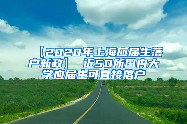 【2020年上海应届生落户新政】 近50所国内大学应届生可直接落户