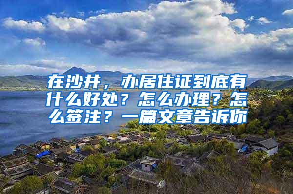 在沙井，办居住证到底有什么好处？怎么办理？怎么签注？一篇文章告诉你