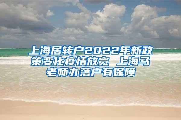 上海居转户2022年新政策变化疫情放宽 上海马老师办落户有保障