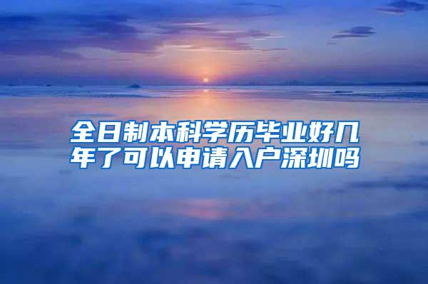 全日制本科学历毕业好几年了可以申请入户深圳吗