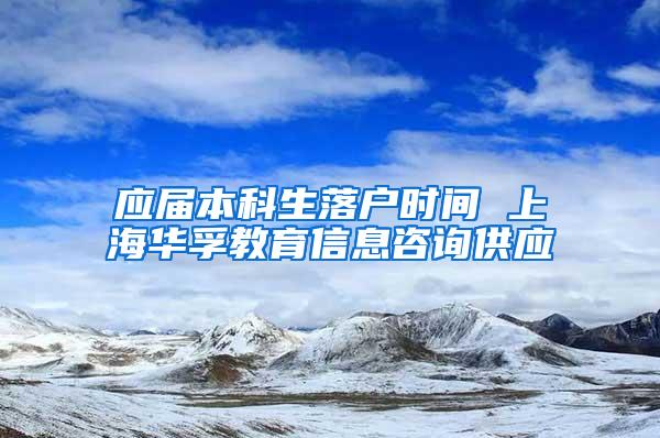 应届本科生落户时间 上海华孚教育信息咨询供应