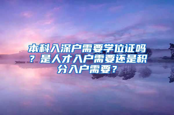 本科入深户需要学位证吗？是人才入户需要还是积分入户需要？