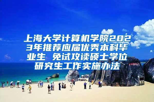 上海大学计算机学院2023年推荐应届优秀本科毕业生 免试攻读硕士学位研究生工作实施办法