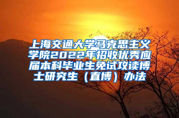 上海交通大学马克思主义学院2022年招收优秀应届本科毕业生免试攻读博士研究生（直博）办法