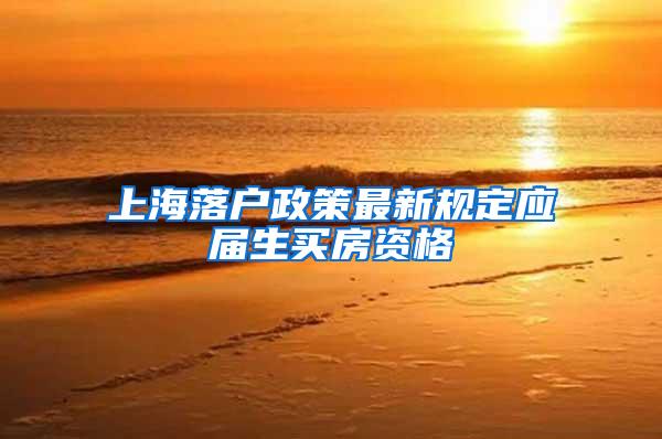 上海落户政策最新规定应届生买房资格