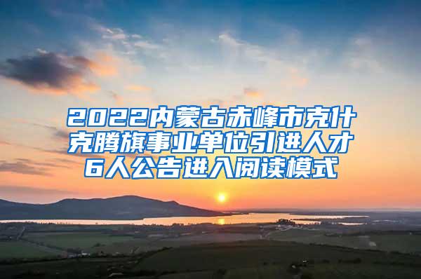 2022内蒙古赤峰市克什克腾旗事业单位引进人才6人公告进入阅读模式