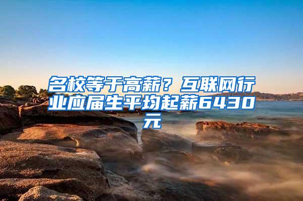 名校等于高薪？互联网行业应届生平均起薪6430元