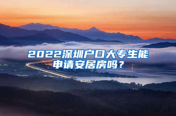 2022深圳户口大专生能申请安居房吗？