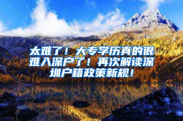 太难了！大专学历真的很难入深户了！再次解读深圳户籍政策新规！