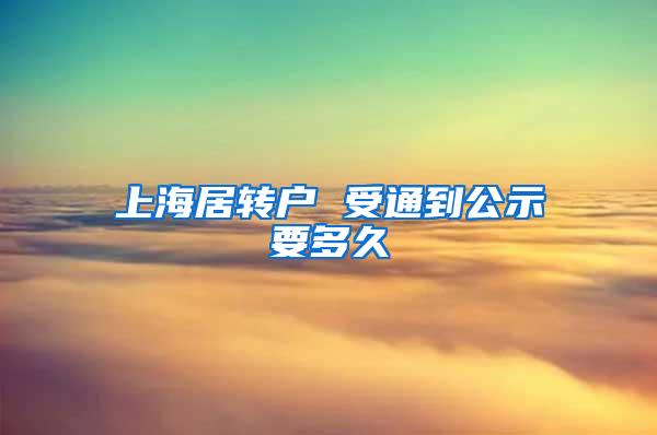 上海居转户 受通到公示要多久