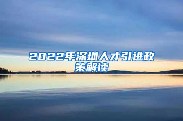 2022年深圳人才引进政策解读