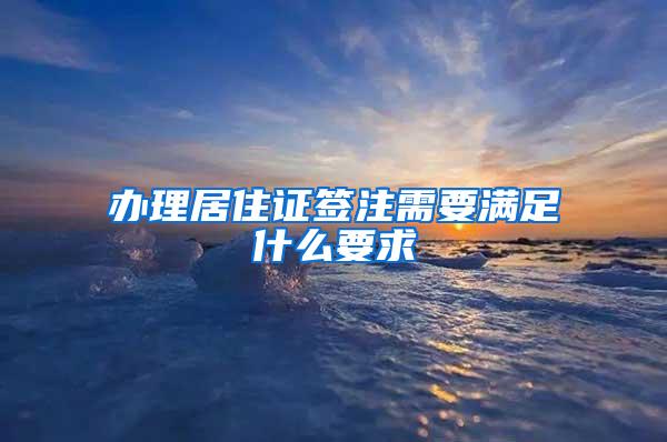 办理居住证签注需要满足什么要求