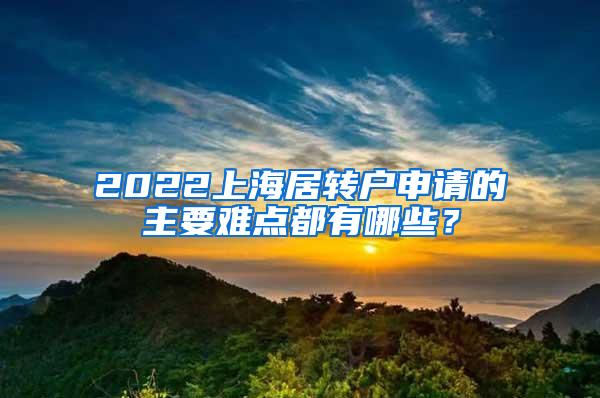 2022上海居转户申请的主要难点都有哪些？