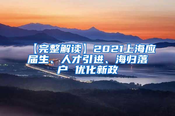 【完整解读】2021上海应届生、人才引进、海归落户 优化新政