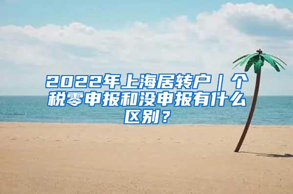 2022年上海居转户｜个税零申报和没申报有什么区别？