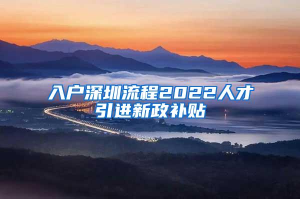 入户深圳流程2022人才引进新政补贴