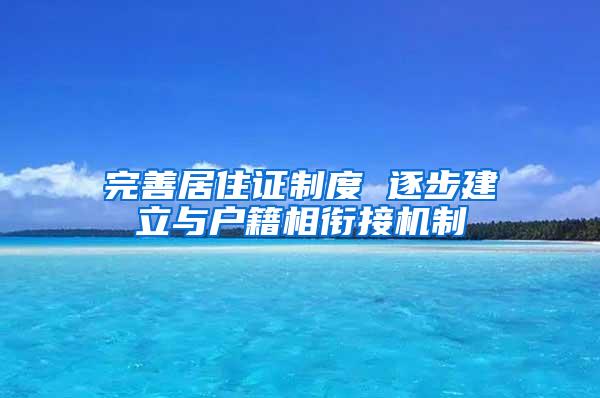 完善居住证制度 逐步建立与户籍相衔接机制