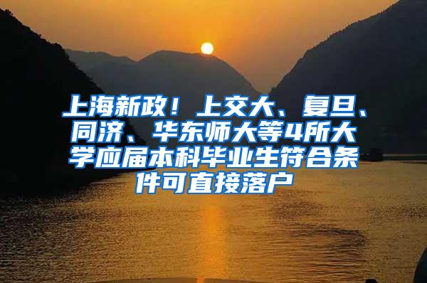 上海新政！上交大、复旦、同济、华东师大等4所大学应届本科毕业生符合条件可直接落户