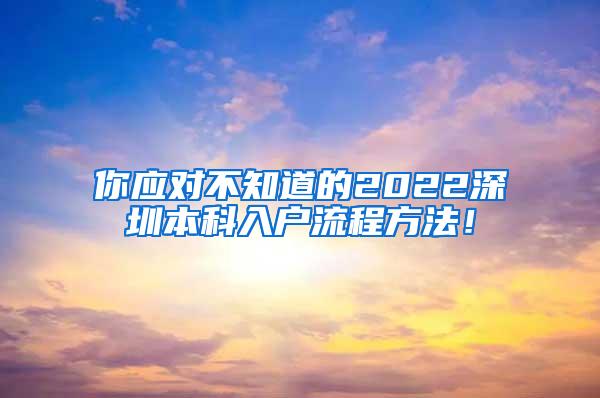 你应对不知道的2022深圳本科入户流程方法！