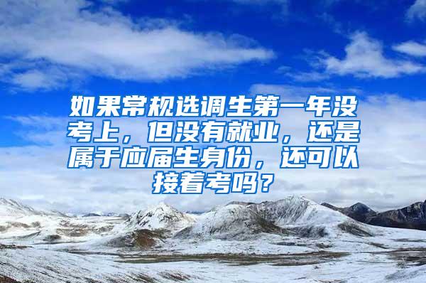 如果常规选调生第一年没考上，但没有就业，还是属于应届生身份，还可以接着考吗？