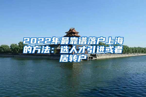 2022年最靠谱落户上海的方法：选人才引进或者居转户