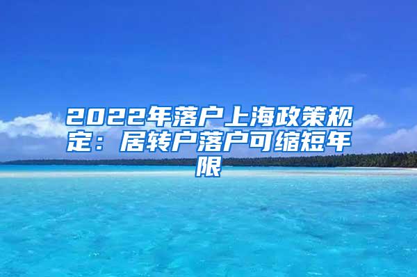 2022年落户上海政策规定：居转户落户可缩短年限