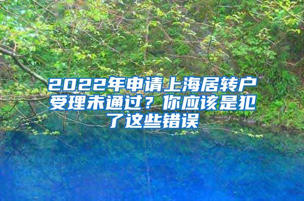2022年申请上海居转户受理未通过？你应该是犯了这些错误