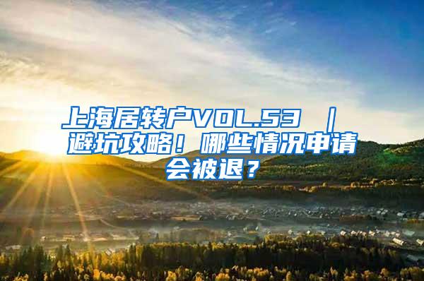 上海居转户VOL.53 ｜ 避坑攻略！哪些情况申请会被退？