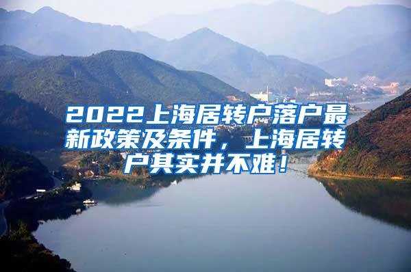 2022上海居转户落户最新政策及条件，上海居转户其实并不难！