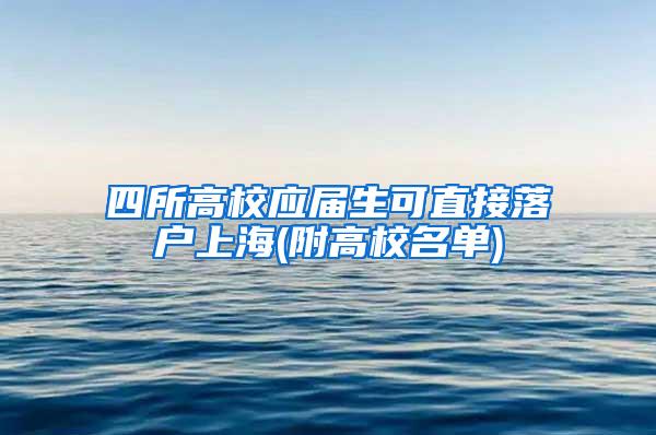 四所高校应届生可直接落户上海(附高校名单)