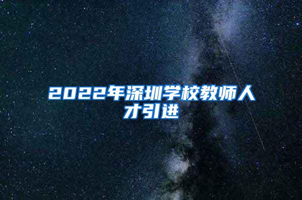 2022年深圳学校教师人才引进