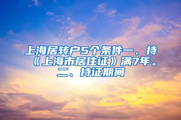 上海居转户5个条件一、持《上海市居住证》满7年。二、持证期间