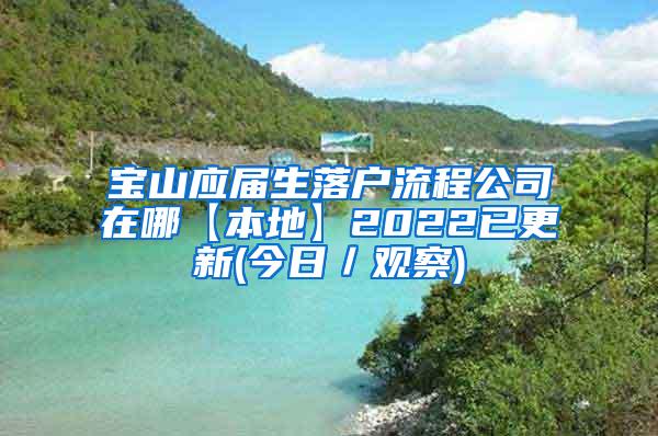 宝山应届生落户流程公司在哪【本地】2022已更新(今日／观察)