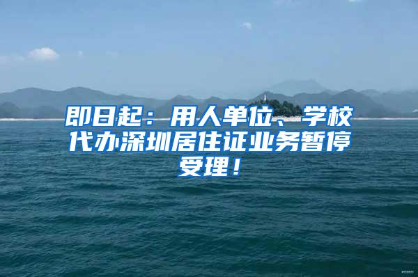 即日起：用人单位、学校代办深圳居住证业务暂停受理！