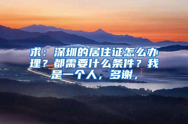 求：深圳的居住证怎么办理？都需要什么条件？我是一个人，多谢，