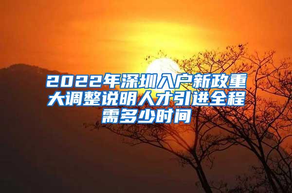 2022年深圳入户新政重大调整说明人才引进全程需多少时间