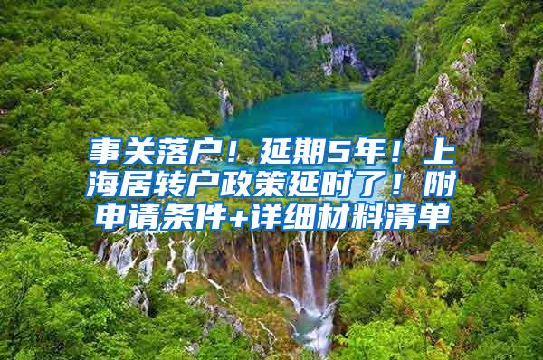 事关落户！延期5年！上海居转户政策延时了！附申请条件+详细材料清单